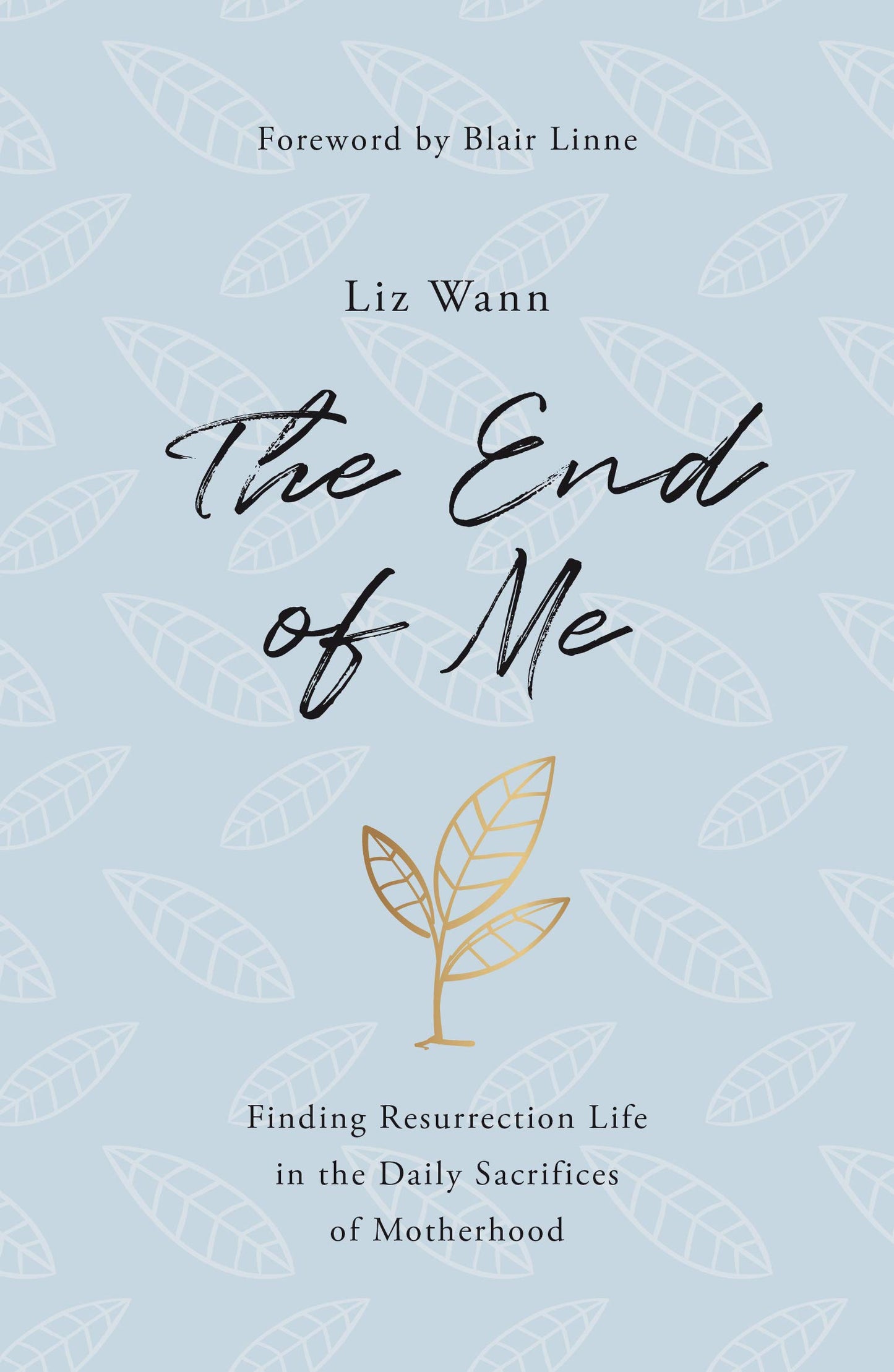 The End of Me: Finding Resurrection Life in the Daily Sacrifices of Motherhood by Liz Wann