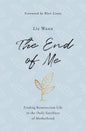 The End of Me: Finding Resurrection Life in the Daily Sacrifices of Motherhood by Liz Wann