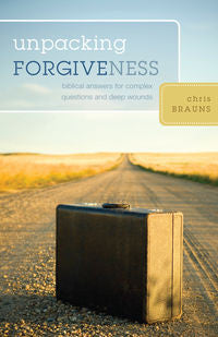 Unpacking Forgiveness - Biblical Answers for Complex Questions and Deep Wounds by Chris Brauns