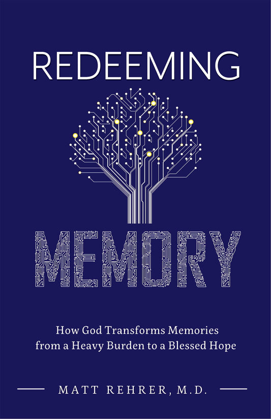 Redeeming Memory: How God Transforms Memories from a Heavy Burden to a Blessed Hope by Matt Rehrer, M.D.