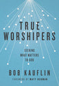 True Worshipers - Seeking What Matters to God by Bob Kauflin