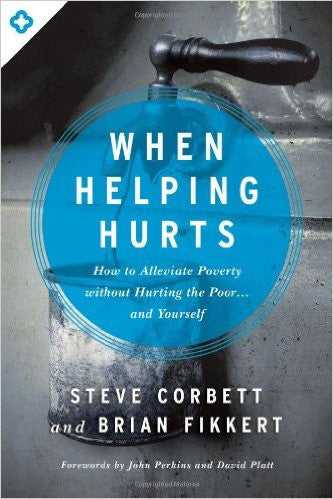 When Helping Hurts - How to Alleviate Poverty Without Hurting the Poor . . . and Yourself